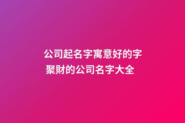 公司起名字寓意好的字 聚財的公司名字大全-第1張-公司起名-玄機派